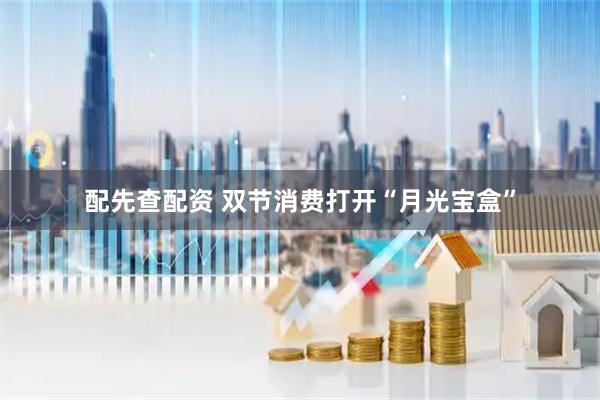 配先查配资 双节消费打开“月光宝盒”