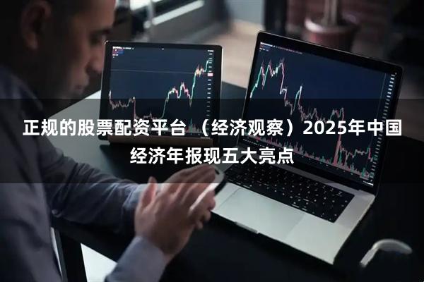 正规的股票配资平台 （经济观察）2025年中国经济年报现五大亮点