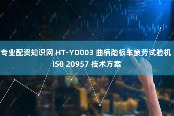 专业配资知识网 HT-YD003 曲柄踏板车疲劳试验机 IS0 20957 技术方案