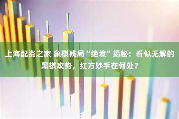 上海配资之家 象棋残局“绝境”揭秘：看似无解的黑棋攻势，红方妙手在何处？