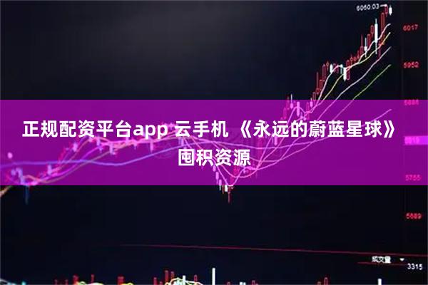 正规配资平台app 云手机 《永远的蔚蓝星球》 囤积资源