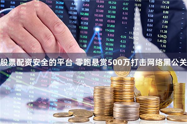 股票配资安全的平台 零跑悬赏500万打击网络黑公关