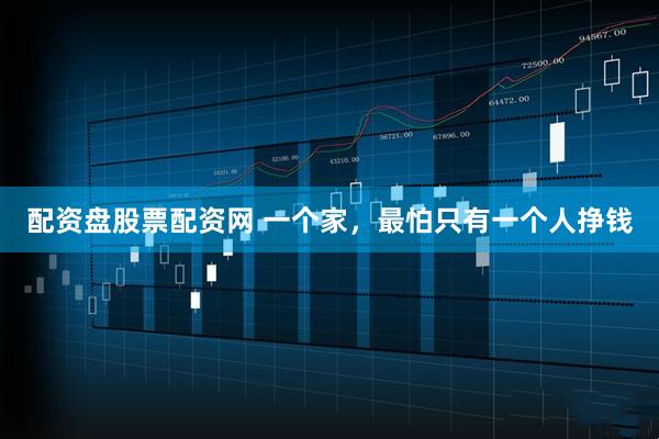 配资盘股票配资网 一个家，最怕只有一个人挣钱