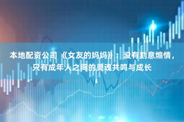 本地配资公司 《女友的妈妈》：没有刻意煽情，只有成年人之间的灵魂共鸣与成长